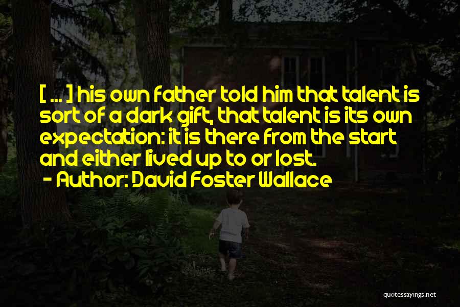 David Foster Wallace Quotes: [ ... ] His Own Father Told Him That Talent Is Sort Of A Dark Gift, That Talent Is Its