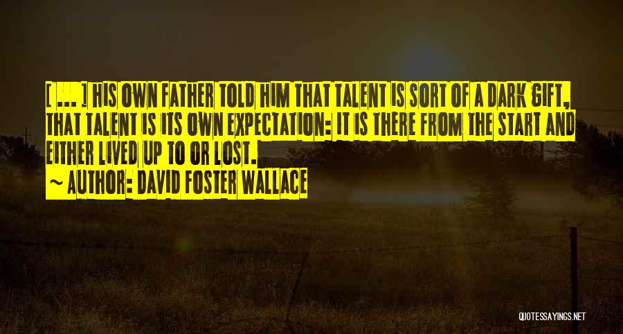David Foster Wallace Quotes: [ ... ] His Own Father Told Him That Talent Is Sort Of A Dark Gift, That Talent Is Its