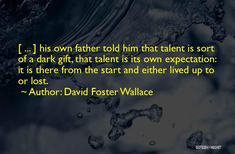 David Foster Wallace Quotes: [ ... ] His Own Father Told Him That Talent Is Sort Of A Dark Gift, That Talent Is Its