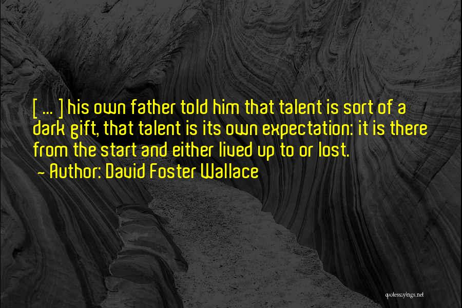 David Foster Wallace Quotes: [ ... ] His Own Father Told Him That Talent Is Sort Of A Dark Gift, That Talent Is Its