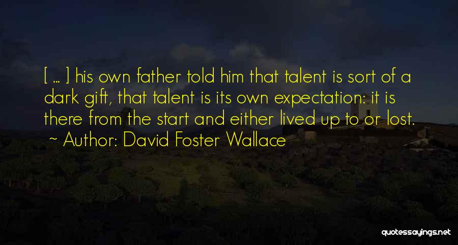 David Foster Wallace Quotes: [ ... ] His Own Father Told Him That Talent Is Sort Of A Dark Gift, That Talent Is Its