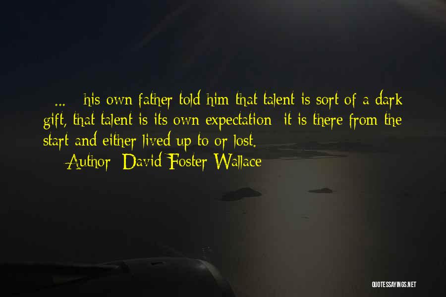 David Foster Wallace Quotes: [ ... ] His Own Father Told Him That Talent Is Sort Of A Dark Gift, That Talent Is Its