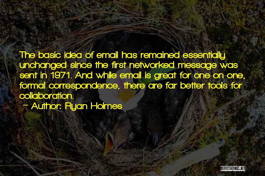 Ryan Holmes Quotes: The Basic Idea Of Email Has Remained Essentially Unchanged Since The First Networked Message Was Sent In 1971. And While