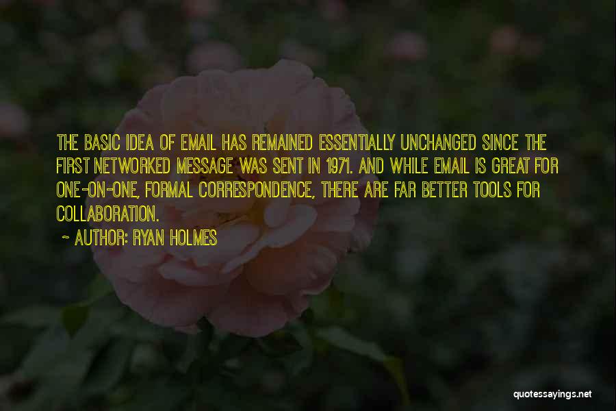 Ryan Holmes Quotes: The Basic Idea Of Email Has Remained Essentially Unchanged Since The First Networked Message Was Sent In 1971. And While