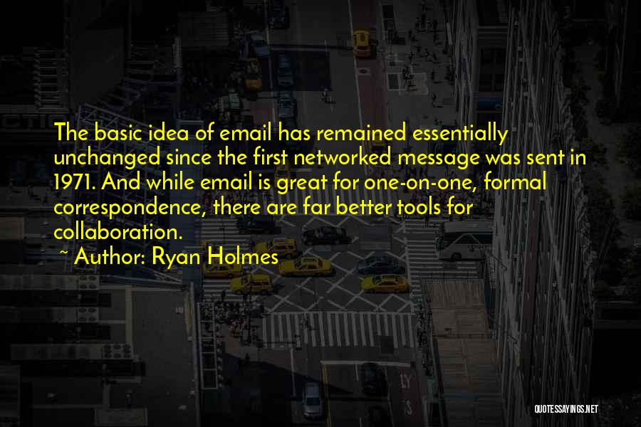 Ryan Holmes Quotes: The Basic Idea Of Email Has Remained Essentially Unchanged Since The First Networked Message Was Sent In 1971. And While