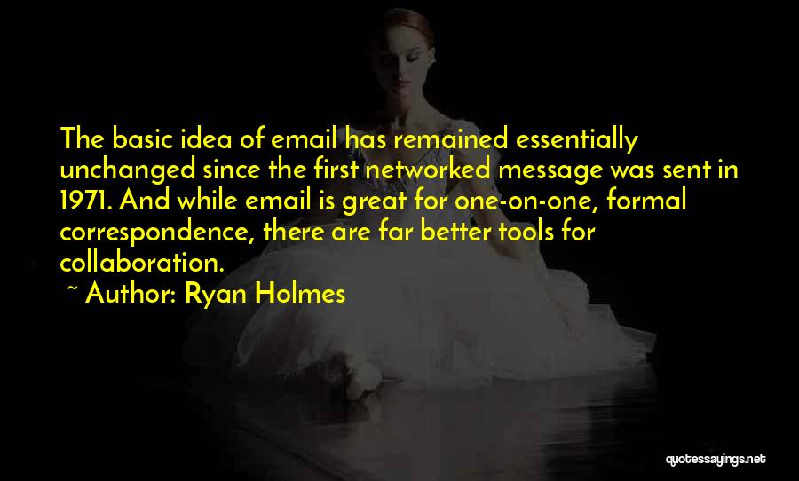 Ryan Holmes Quotes: The Basic Idea Of Email Has Remained Essentially Unchanged Since The First Networked Message Was Sent In 1971. And While