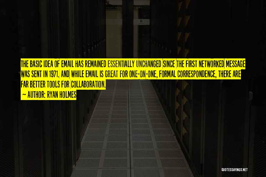 Ryan Holmes Quotes: The Basic Idea Of Email Has Remained Essentially Unchanged Since The First Networked Message Was Sent In 1971. And While