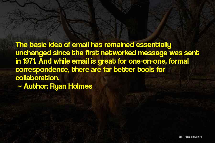 Ryan Holmes Quotes: The Basic Idea Of Email Has Remained Essentially Unchanged Since The First Networked Message Was Sent In 1971. And While