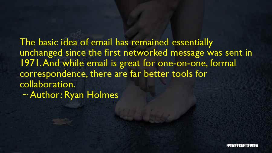 Ryan Holmes Quotes: The Basic Idea Of Email Has Remained Essentially Unchanged Since The First Networked Message Was Sent In 1971. And While