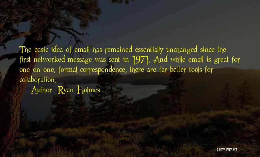 Ryan Holmes Quotes: The Basic Idea Of Email Has Remained Essentially Unchanged Since The First Networked Message Was Sent In 1971. And While