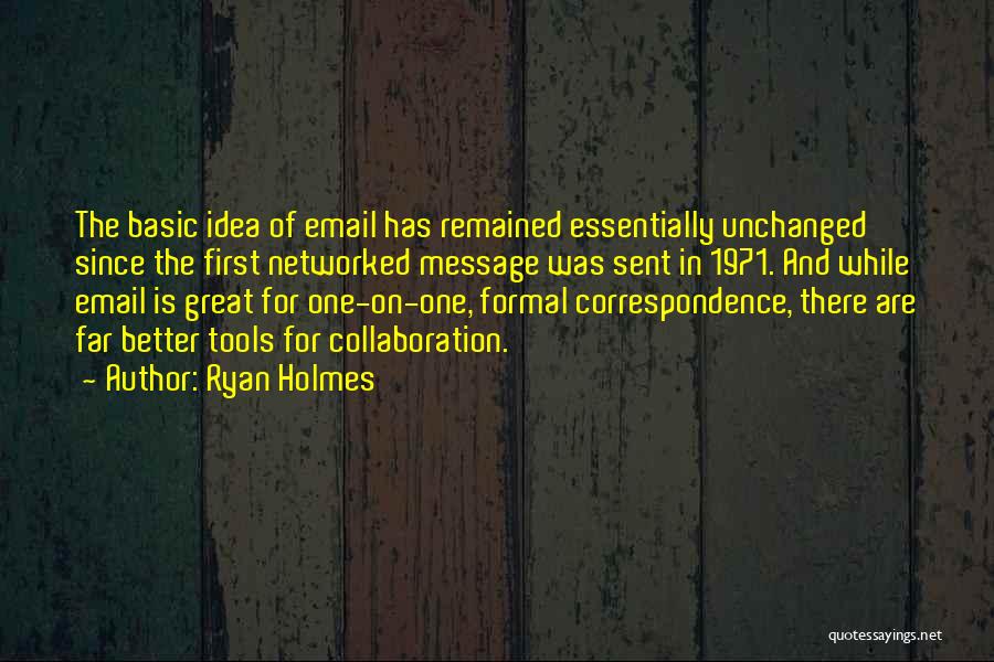 Ryan Holmes Quotes: The Basic Idea Of Email Has Remained Essentially Unchanged Since The First Networked Message Was Sent In 1971. And While
