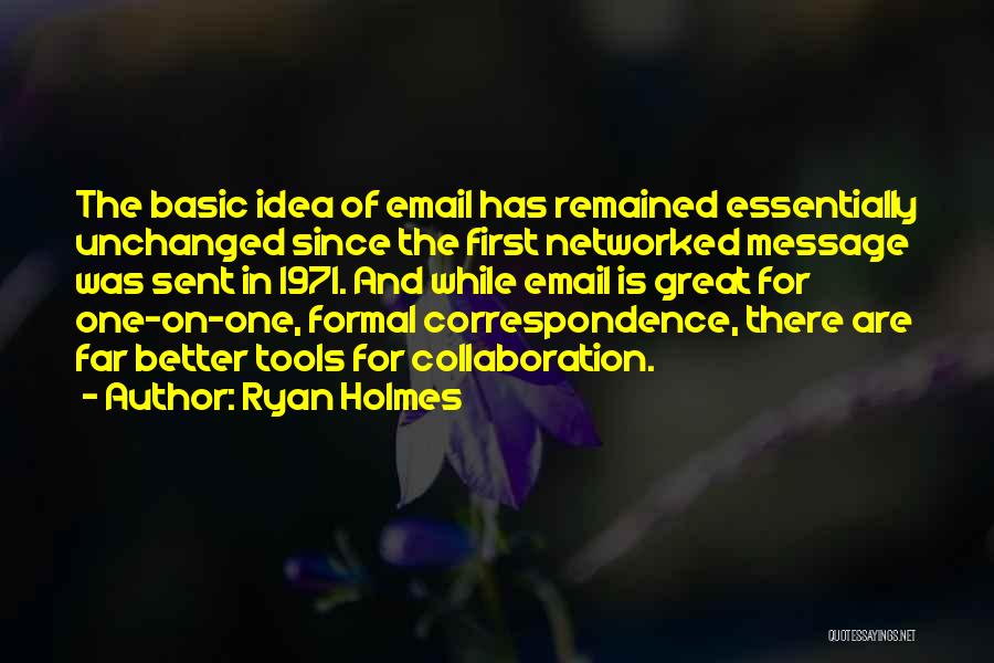 Ryan Holmes Quotes: The Basic Idea Of Email Has Remained Essentially Unchanged Since The First Networked Message Was Sent In 1971. And While