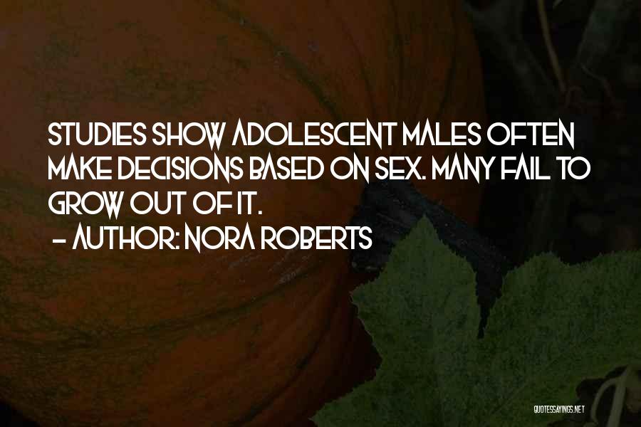 Nora Roberts Quotes: Studies Show Adolescent Males Often Make Decisions Based On Sex. Many Fail To Grow Out Of It.