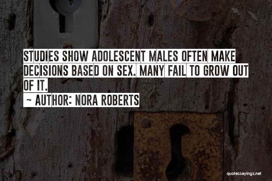 Nora Roberts Quotes: Studies Show Adolescent Males Often Make Decisions Based On Sex. Many Fail To Grow Out Of It.