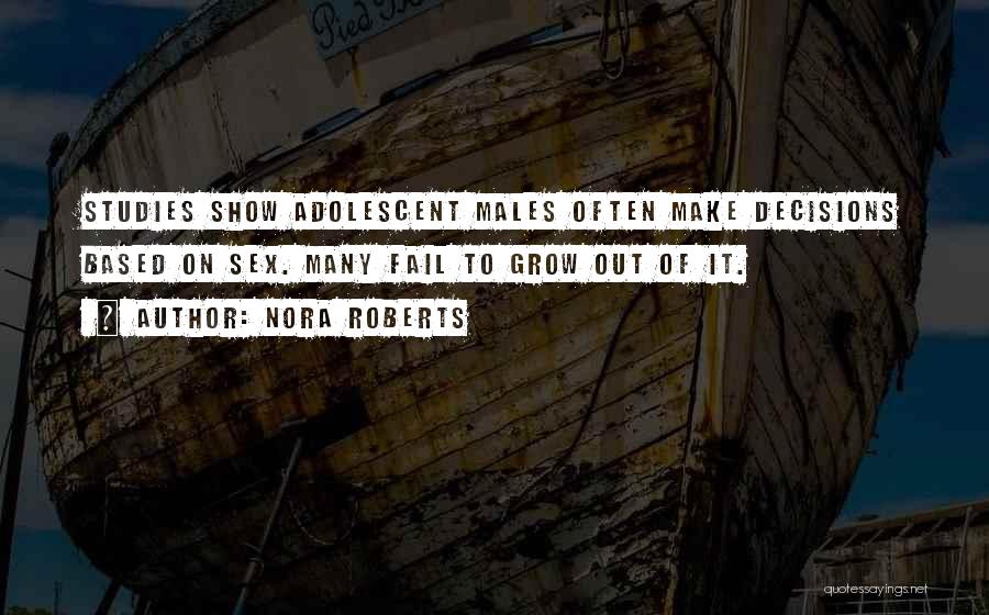 Nora Roberts Quotes: Studies Show Adolescent Males Often Make Decisions Based On Sex. Many Fail To Grow Out Of It.