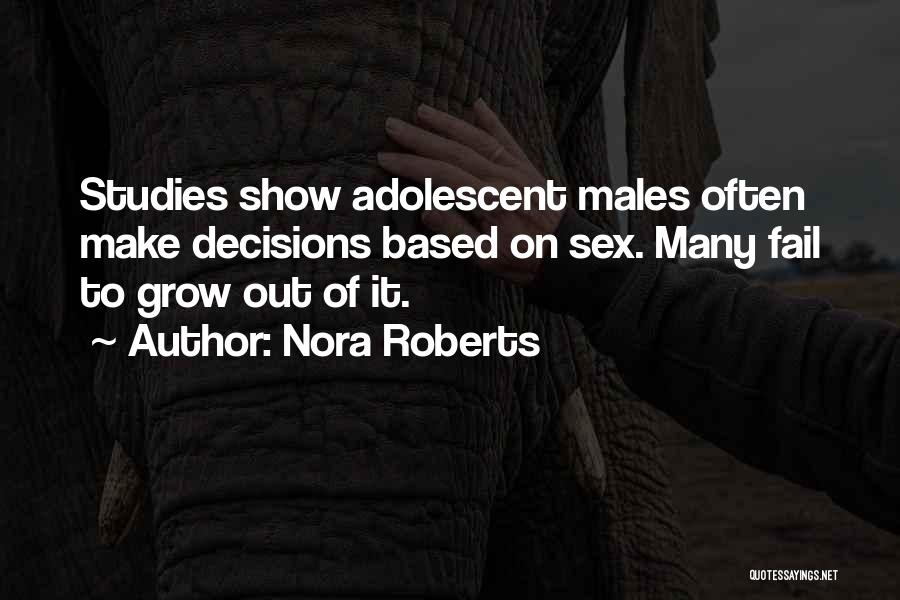 Nora Roberts Quotes: Studies Show Adolescent Males Often Make Decisions Based On Sex. Many Fail To Grow Out Of It.