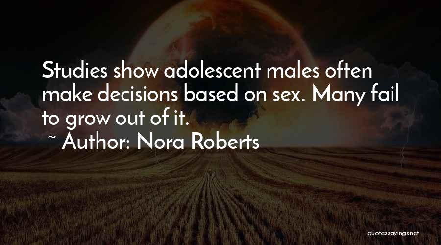 Nora Roberts Quotes: Studies Show Adolescent Males Often Make Decisions Based On Sex. Many Fail To Grow Out Of It.