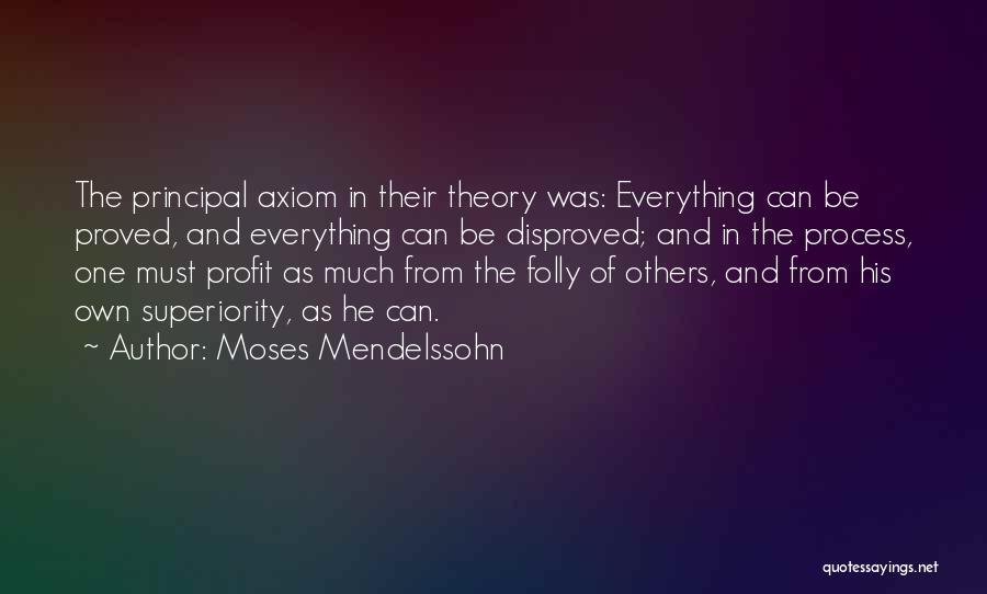 Moses Mendelssohn Quotes: The Principal Axiom In Their Theory Was: Everything Can Be Proved, And Everything Can Be Disproved; And In The Process,