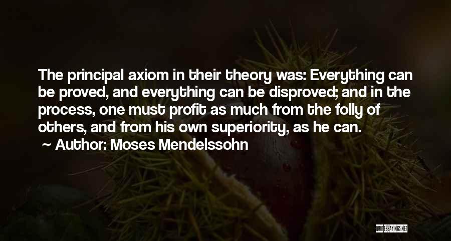 Moses Mendelssohn Quotes: The Principal Axiom In Their Theory Was: Everything Can Be Proved, And Everything Can Be Disproved; And In The Process,