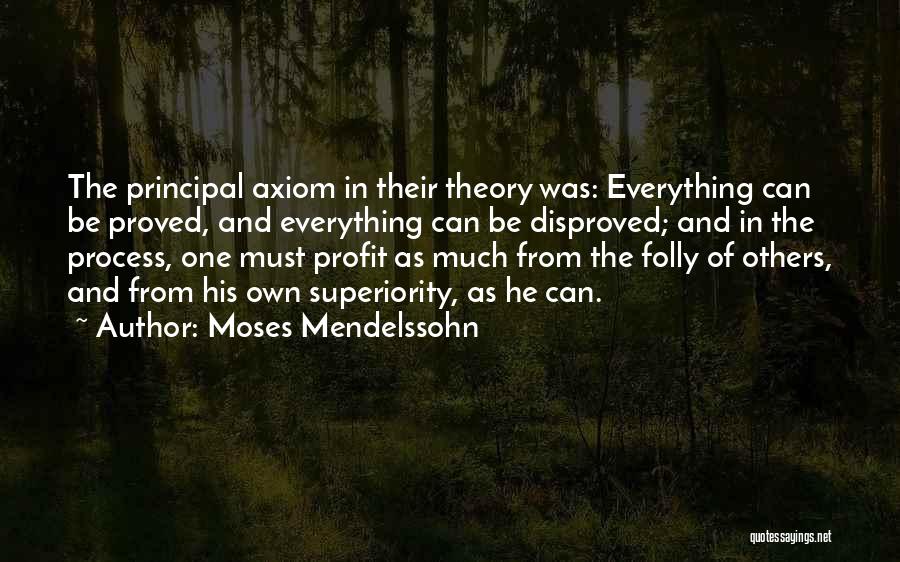 Moses Mendelssohn Quotes: The Principal Axiom In Their Theory Was: Everything Can Be Proved, And Everything Can Be Disproved; And In The Process,