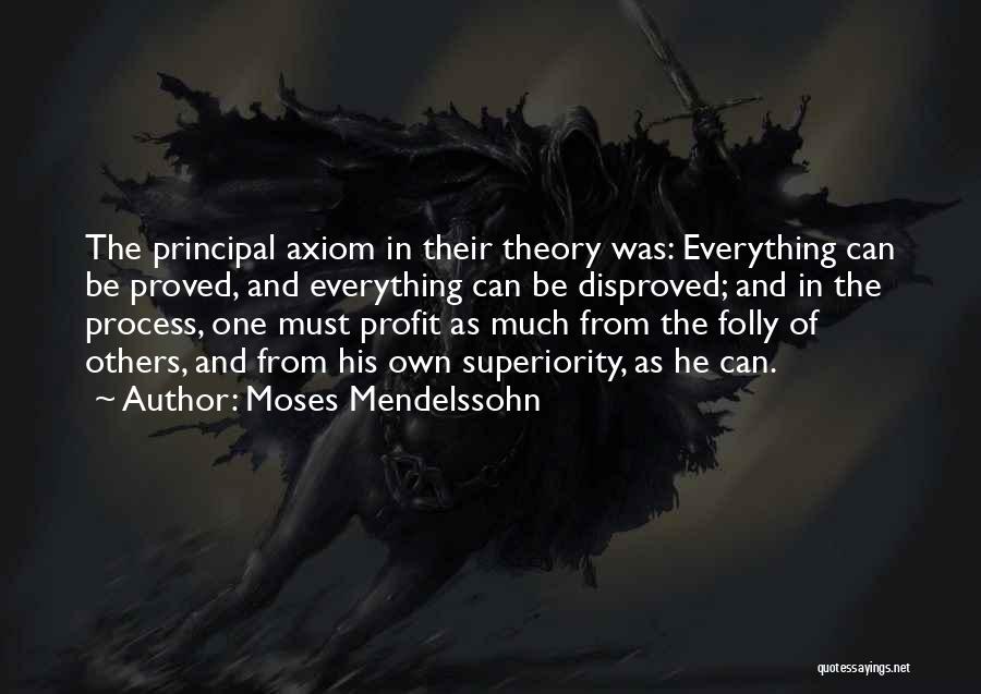 Moses Mendelssohn Quotes: The Principal Axiom In Their Theory Was: Everything Can Be Proved, And Everything Can Be Disproved; And In The Process,