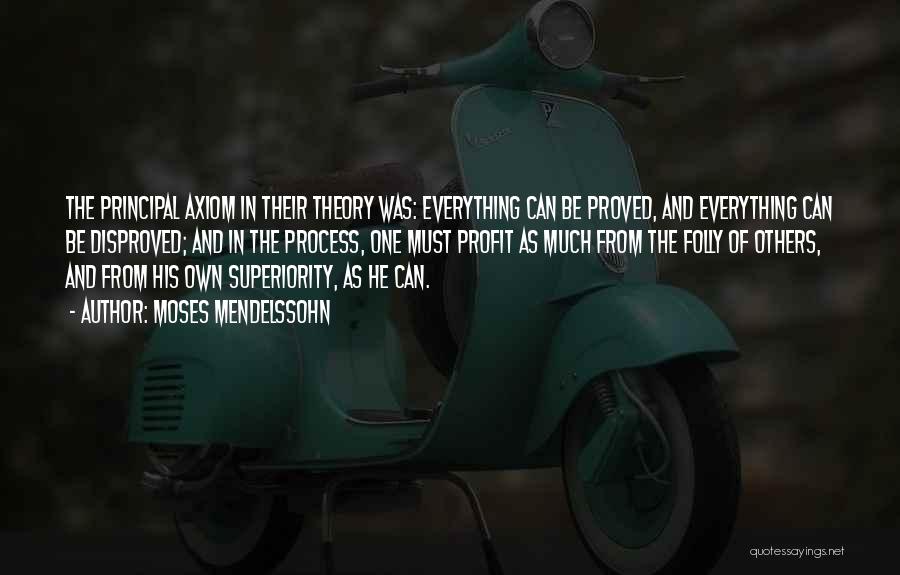 Moses Mendelssohn Quotes: The Principal Axiom In Their Theory Was: Everything Can Be Proved, And Everything Can Be Disproved; And In The Process,
