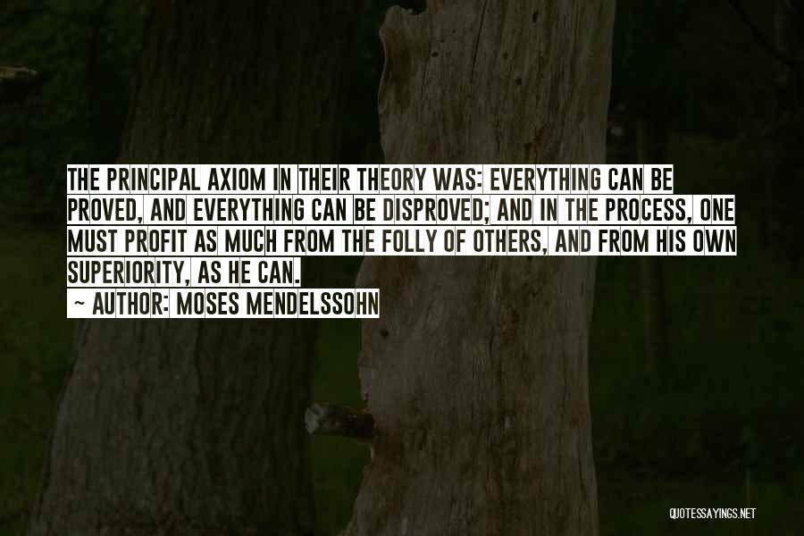 Moses Mendelssohn Quotes: The Principal Axiom In Their Theory Was: Everything Can Be Proved, And Everything Can Be Disproved; And In The Process,