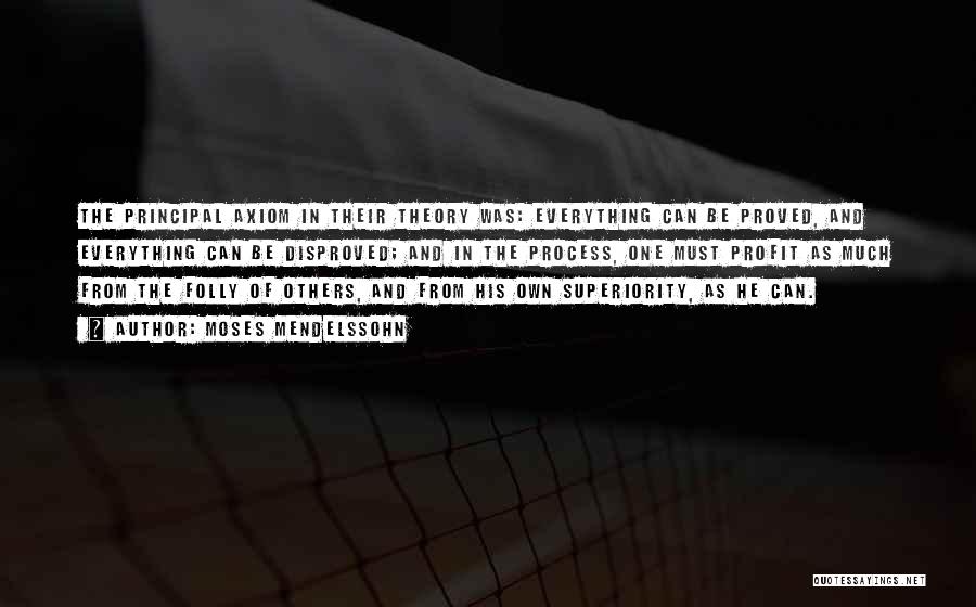 Moses Mendelssohn Quotes: The Principal Axiom In Their Theory Was: Everything Can Be Proved, And Everything Can Be Disproved; And In The Process,