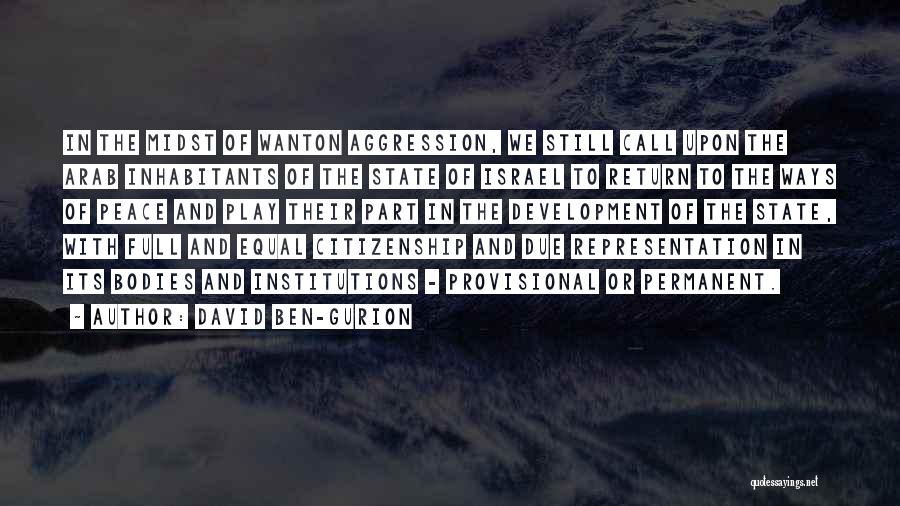 David Ben-Gurion Quotes: In The Midst Of Wanton Aggression, We Still Call Upon The Arab Inhabitants Of The State Of Israel To Return