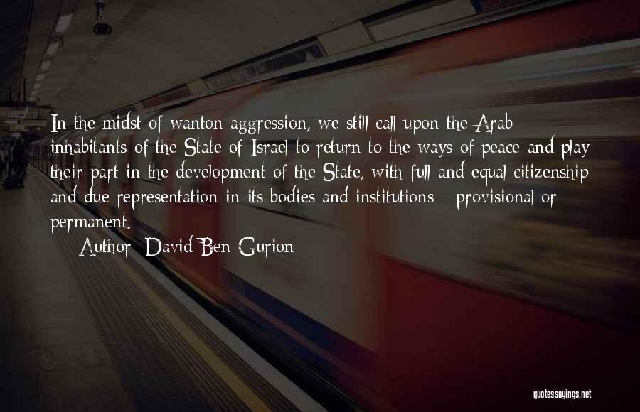 David Ben-Gurion Quotes: In The Midst Of Wanton Aggression, We Still Call Upon The Arab Inhabitants Of The State Of Israel To Return