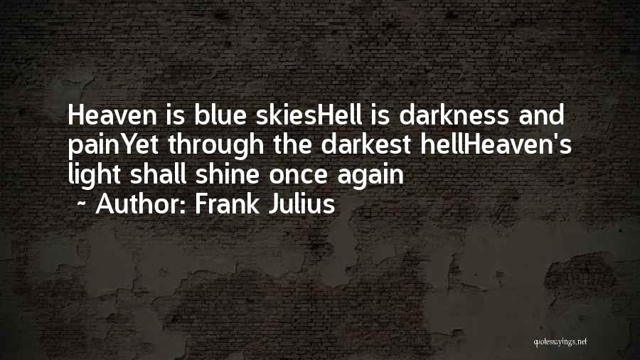 Frank Julius Quotes: Heaven Is Blue Skieshell Is Darkness And Painyet Through The Darkest Hellheaven's Light Shall Shine Once Again