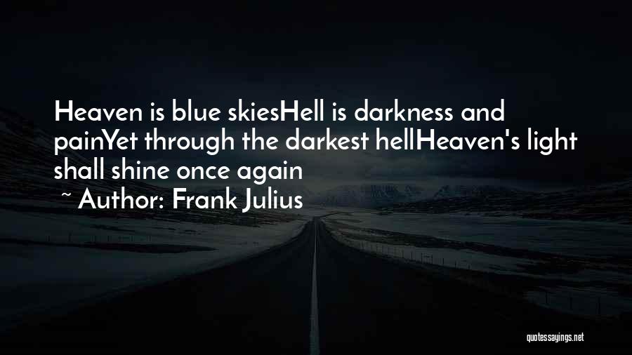 Frank Julius Quotes: Heaven Is Blue Skieshell Is Darkness And Painyet Through The Darkest Hellheaven's Light Shall Shine Once Again