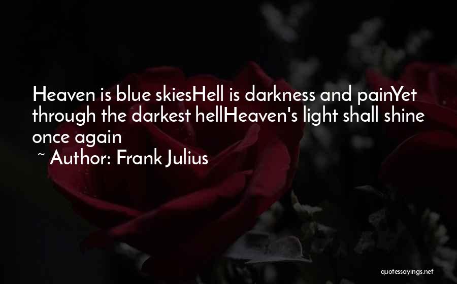 Frank Julius Quotes: Heaven Is Blue Skieshell Is Darkness And Painyet Through The Darkest Hellheaven's Light Shall Shine Once Again