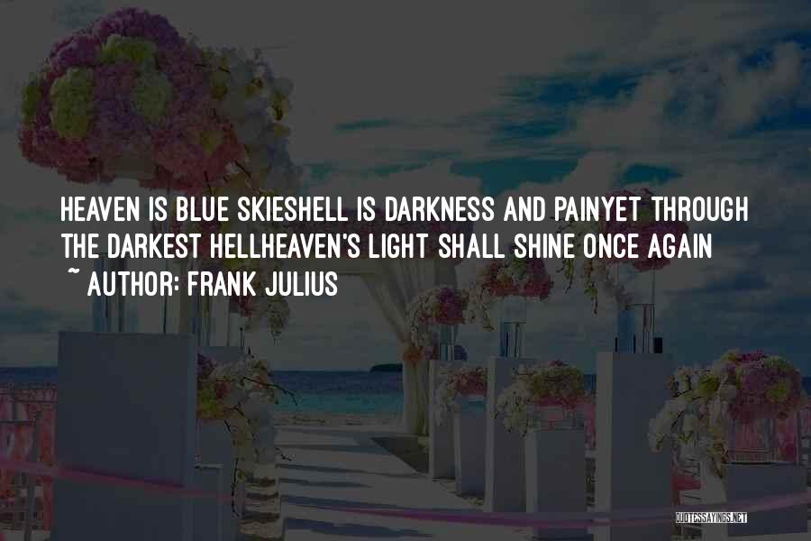 Frank Julius Quotes: Heaven Is Blue Skieshell Is Darkness And Painyet Through The Darkest Hellheaven's Light Shall Shine Once Again