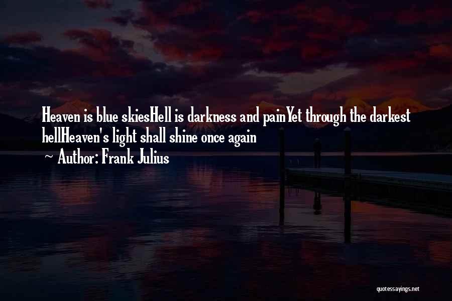Frank Julius Quotes: Heaven Is Blue Skieshell Is Darkness And Painyet Through The Darkest Hellheaven's Light Shall Shine Once Again