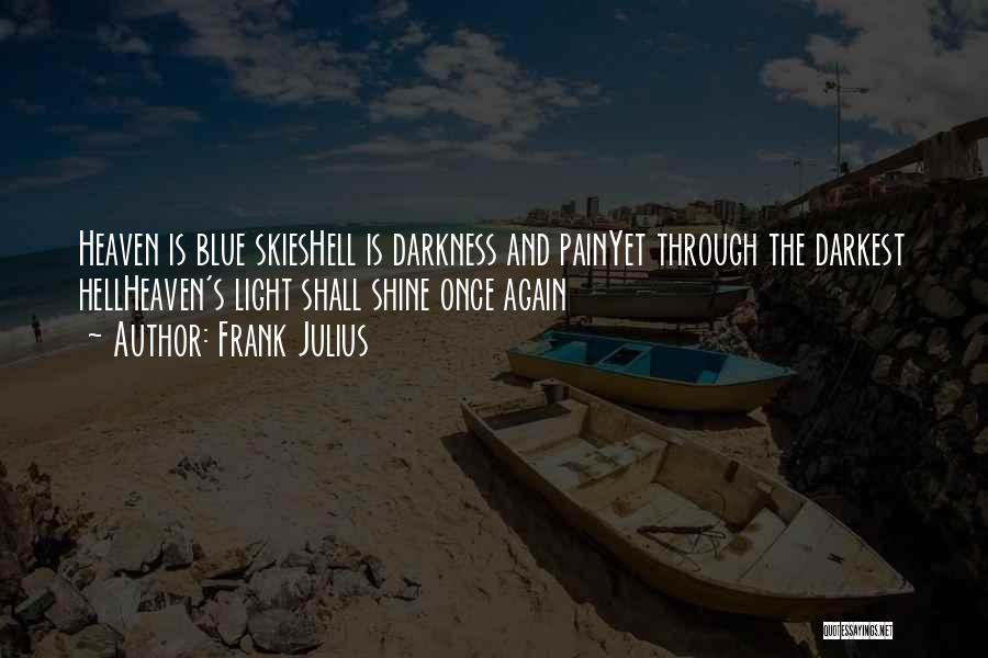 Frank Julius Quotes: Heaven Is Blue Skieshell Is Darkness And Painyet Through The Darkest Hellheaven's Light Shall Shine Once Again