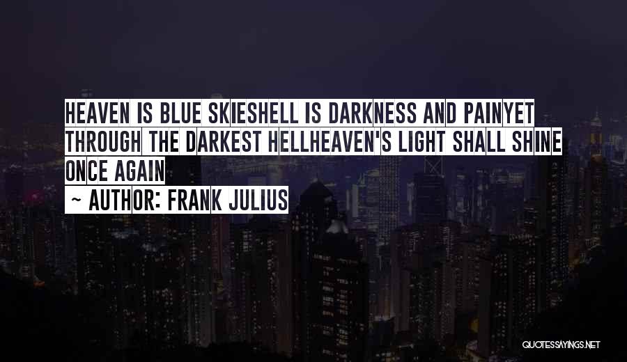 Frank Julius Quotes: Heaven Is Blue Skieshell Is Darkness And Painyet Through The Darkest Hellheaven's Light Shall Shine Once Again