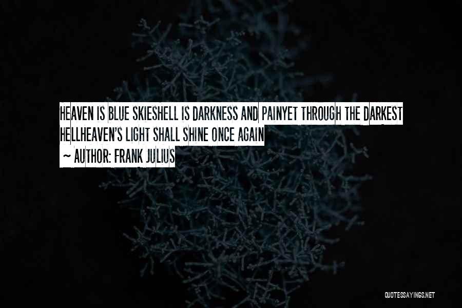 Frank Julius Quotes: Heaven Is Blue Skieshell Is Darkness And Painyet Through The Darkest Hellheaven's Light Shall Shine Once Again