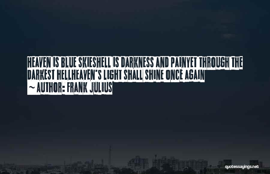 Frank Julius Quotes: Heaven Is Blue Skieshell Is Darkness And Painyet Through The Darkest Hellheaven's Light Shall Shine Once Again