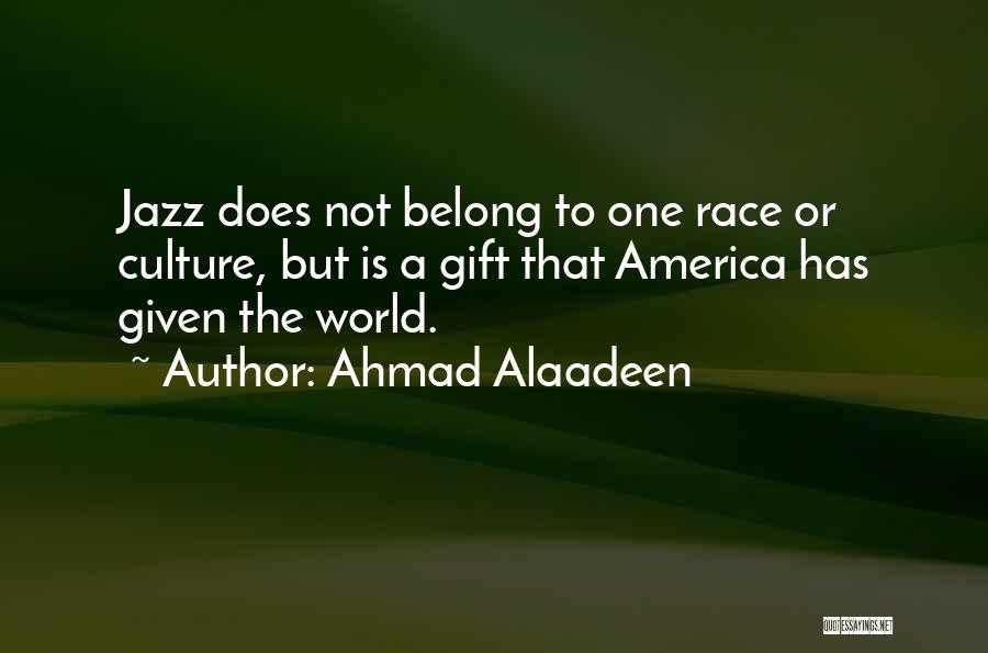 Ahmad Alaadeen Quotes: Jazz Does Not Belong To One Race Or Culture, But Is A Gift That America Has Given The World.