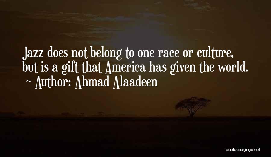 Ahmad Alaadeen Quotes: Jazz Does Not Belong To One Race Or Culture, But Is A Gift That America Has Given The World.