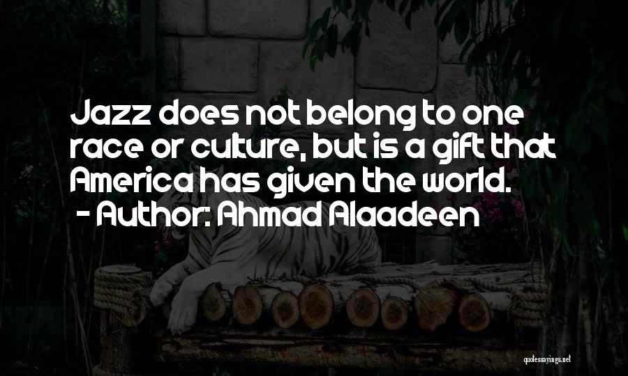 Ahmad Alaadeen Quotes: Jazz Does Not Belong To One Race Or Culture, But Is A Gift That America Has Given The World.