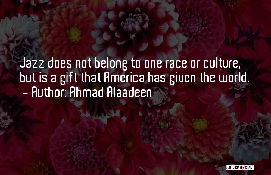 Ahmad Alaadeen Quotes: Jazz Does Not Belong To One Race Or Culture, But Is A Gift That America Has Given The World.