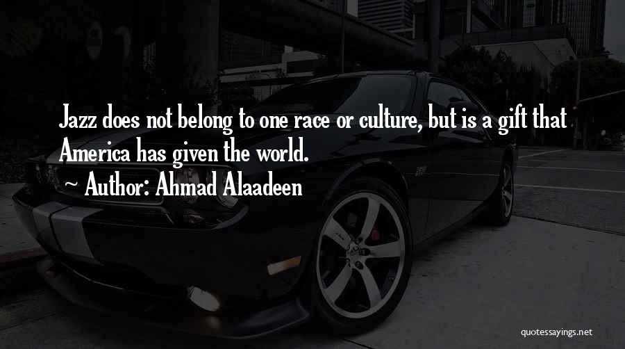 Ahmad Alaadeen Quotes: Jazz Does Not Belong To One Race Or Culture, But Is A Gift That America Has Given The World.
