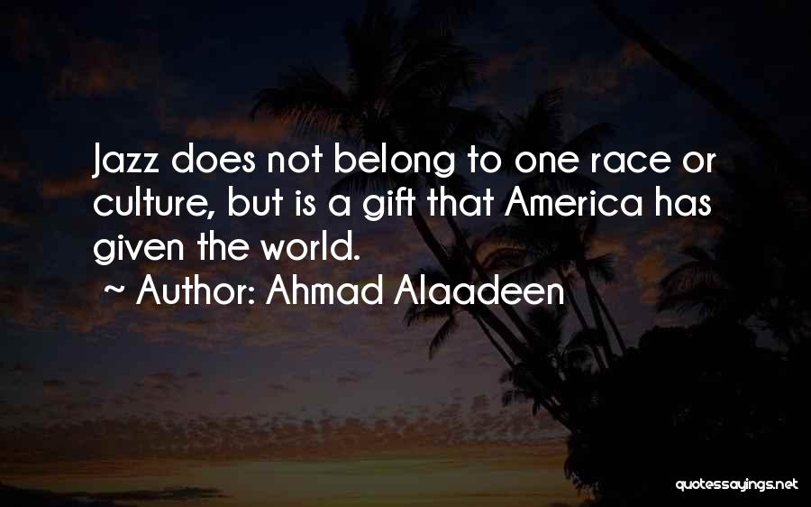 Ahmad Alaadeen Quotes: Jazz Does Not Belong To One Race Or Culture, But Is A Gift That America Has Given The World.