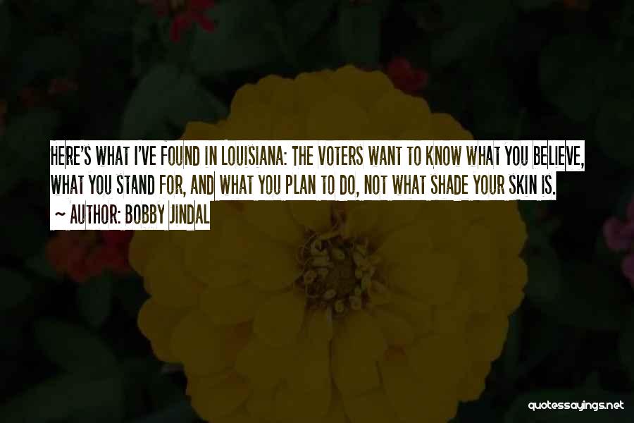 Bobby Jindal Quotes: Here's What I've Found In Louisiana: The Voters Want To Know What You Believe, What You Stand For, And What