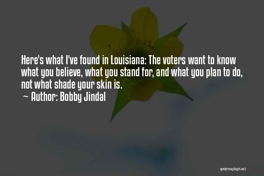 Bobby Jindal Quotes: Here's What I've Found In Louisiana: The Voters Want To Know What You Believe, What You Stand For, And What