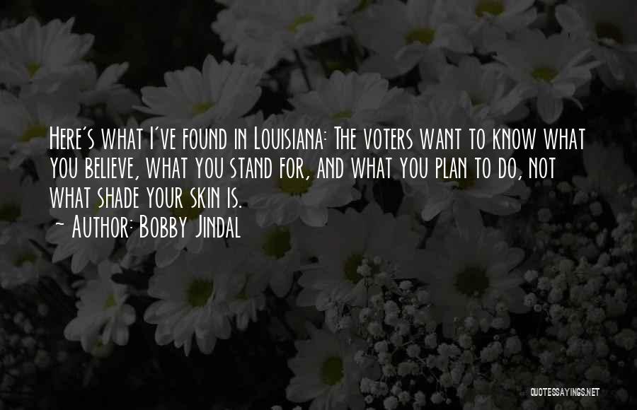 Bobby Jindal Quotes: Here's What I've Found In Louisiana: The Voters Want To Know What You Believe, What You Stand For, And What