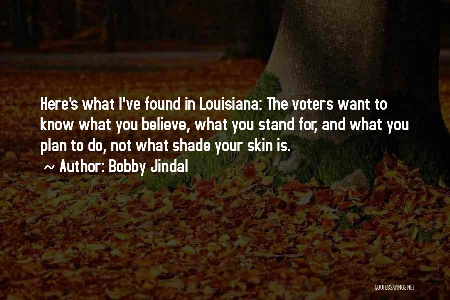 Bobby Jindal Quotes: Here's What I've Found In Louisiana: The Voters Want To Know What You Believe, What You Stand For, And What