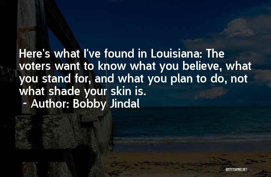 Bobby Jindal Quotes: Here's What I've Found In Louisiana: The Voters Want To Know What You Believe, What You Stand For, And What